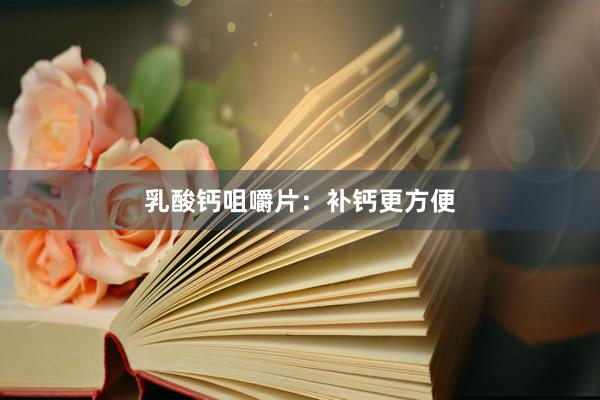 乳酸钙咀嚼片：补钙更方便