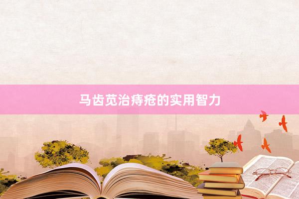 马齿苋治痔疮的实用智力